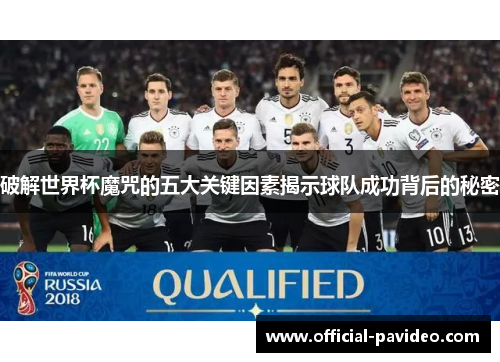 破解世界杯魔咒的五大关键因素揭示球队成功背后的秘密