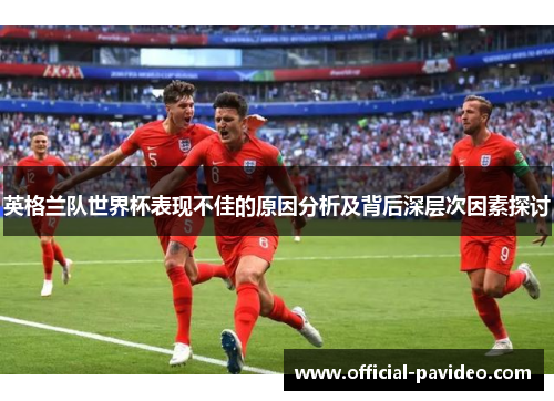 英格兰队世界杯表现不佳的原因分析及背后深层次因素探讨