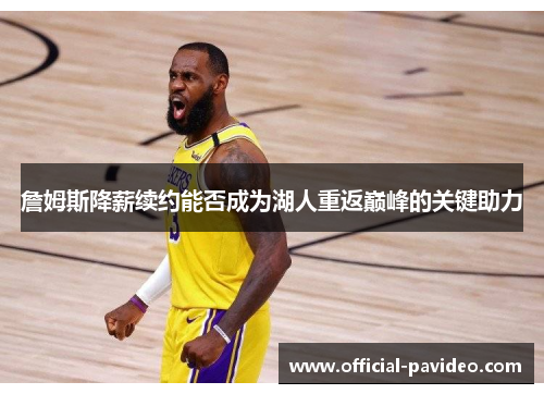 詹姆斯降薪续约能否成为湖人重返巅峰的关键助力