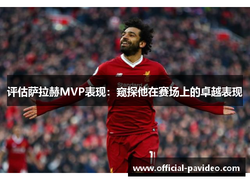 评估萨拉赫MVP表现：窥探他在赛场上的卓越表现