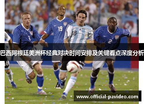 巴西阿根廷美洲杯经典对决时间安排及关键看点深度分析