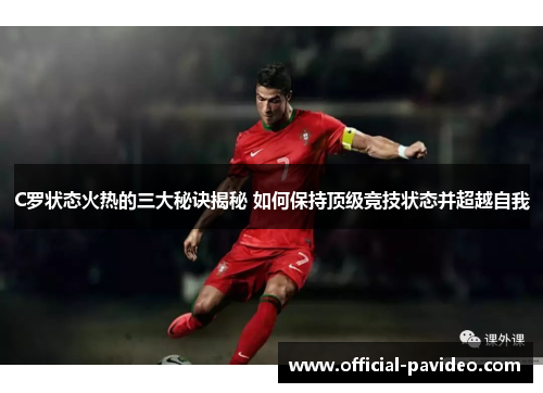 C罗状态火热的三大秘诀揭秘 如何保持顶级竞技状态并超越自我