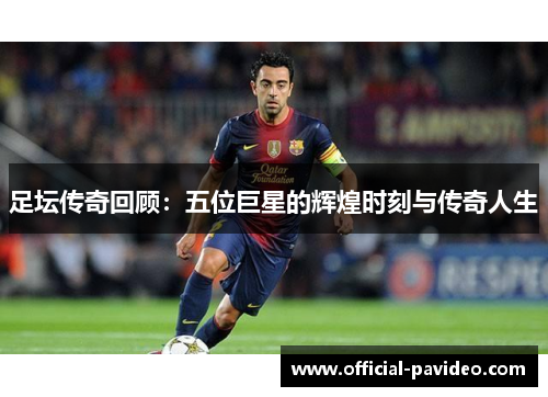 足坛传奇回顾：五位巨星的辉煌时刻与传奇人生