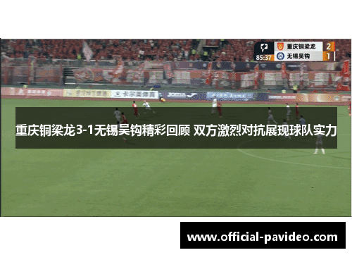 重庆铜梁龙3-1无锡吴钩精彩回顾 双方激烈对抗展现球队实力