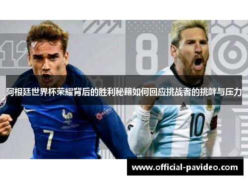 阿根廷世界杯荣耀背后的胜利秘籍如何回应挑战者的挑衅与压力