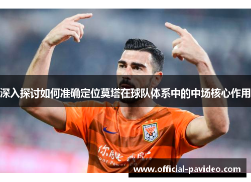 深入探讨如何准确定位莫塔在球队体系中的中场核心作用