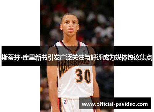 斯蒂芬·库里新书引发广泛关注与好评成为媒体热议焦点
