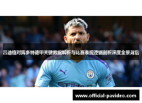 吕迪格对阵多特德甲关键数据解析与比赛表现逻辑剖析深度全景背后