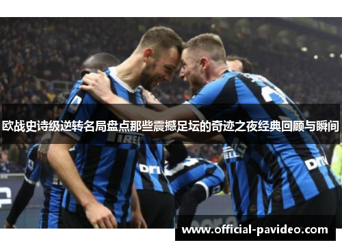 欧战史诗级逆转名局盘点那些震撼足坛的奇迹之夜经典回顾与瞬间