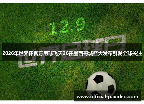 2026年世界杯官方用球飞天26在墨西哥城盛大发布引发全球关注