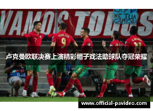 卢克曼欧联决赛上演精彩帽子戏法助球队夺冠荣耀