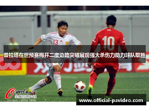 普拉塔在世预赛梅开二度边路突破展现强大杀伤力助力球队取胜