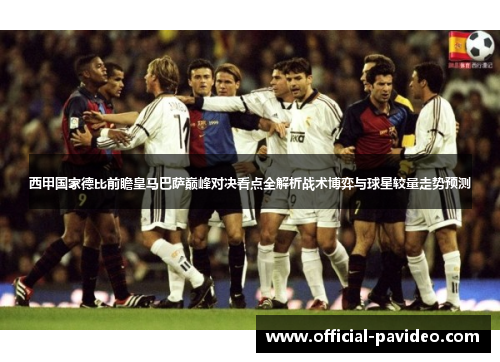 西甲国家德比前瞻皇马巴萨巅峰对决看点全解析战术博弈与球星较量走势预测