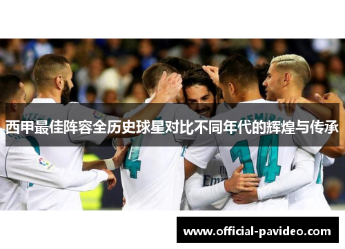 西甲最佳阵容全历史球星对比不同年代的辉煌与传承