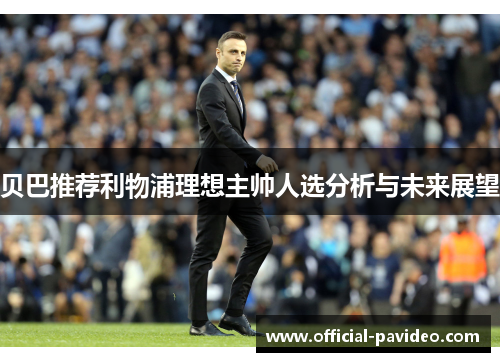 贝巴推荐利物浦理想主帅人选分析与未来展望