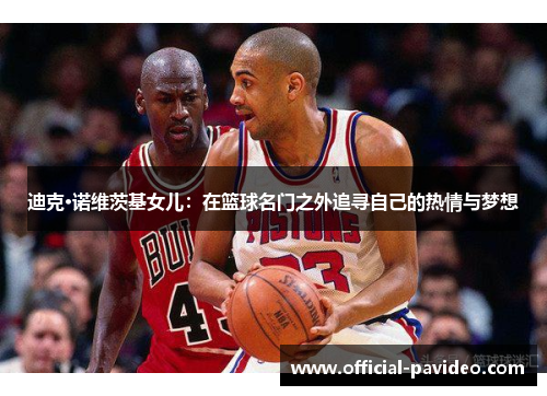 迪克·诺维茨基女儿：在篮球名门之外追寻自己的热情与梦想