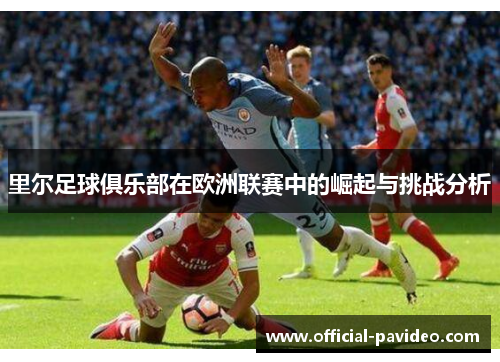 里尔足球俱乐部在欧洲联赛中的崛起与挑战分析