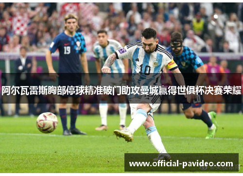 阿尔瓦雷斯胸部停球精准破门助攻曼城赢得世俱杯决赛荣耀