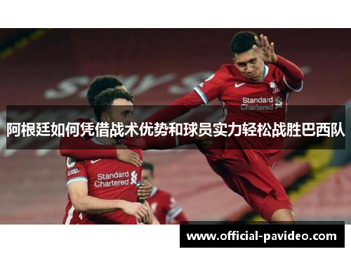 阿根廷如何凭借战术优势和球员实力轻松战胜巴西队