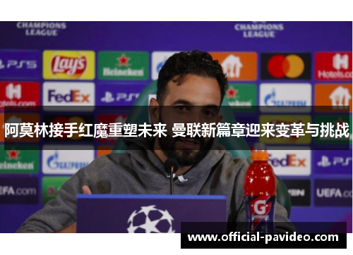 阿莫林接手红魔重塑未来 曼联新篇章迎来变革与挑战