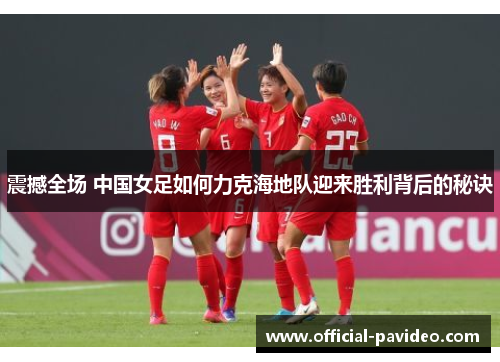 震撼全场 中国女足如何力克海地队迎来胜利背后的秘诀