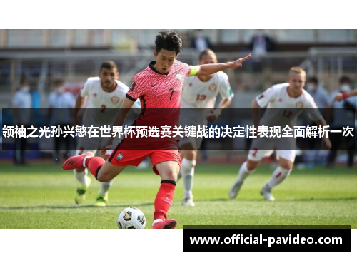 领袖之光孙兴慜在世界杯预选赛关键战的决定性表现全面解析一次